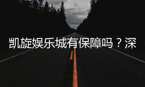凯旋娱乐城有保障吗？深度解析其安全性与玩家真实体验