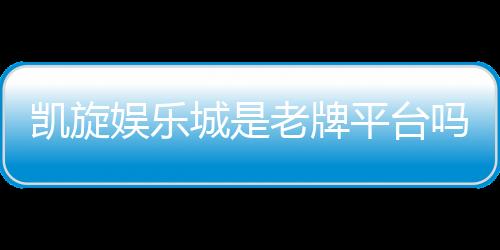 凯旋娱乐城是老牌平台吗?资深玩家揭秘其历史与信誉