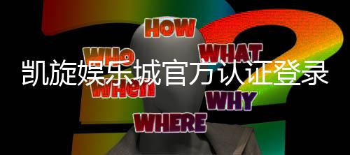 凯旋娱乐城官方认证登录:安全便捷的顶级娱乐平台入口指南