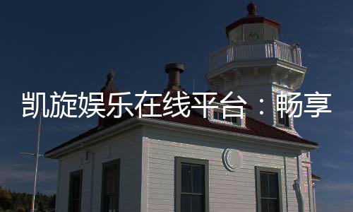 凯旋娱乐在线平台:畅享高品质棋牌与电子游艺盛宴