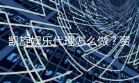 凯旋娱乐代理怎么做？资深玩家分享成功经验与技巧