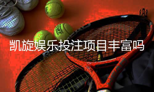 凯旋娱乐投注项目丰富吗?深度解析其多元游戏选择与特色玩法