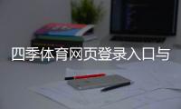 四季体育网页登录入口与步骤:新手注册登录全攻略(手机电脑)