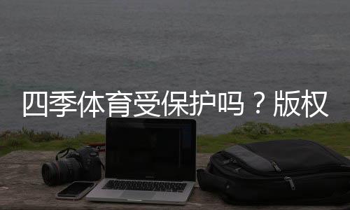 四季体育受保护吗?版权、商标与法律保护详解