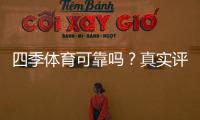四季体育可靠吗?真实评测:平台资质、用户口碑与提现安全全面解析