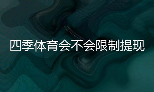 四季体育会不会限制提现?提现规则、限制原因与快速解决方法详解