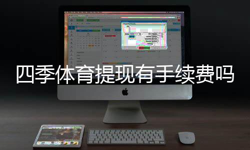 四季体育提现有手续费吗?最新手续费标准、到账时间与省手续费攻略