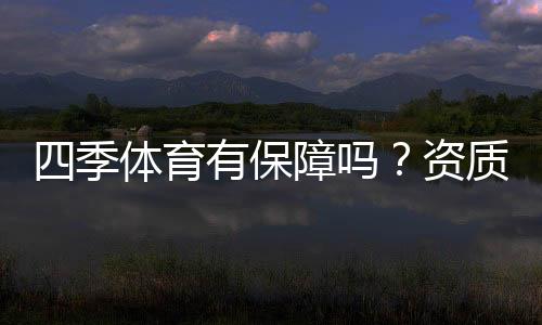 四季体育有保障吗?资质、出款与安全性全方位评测