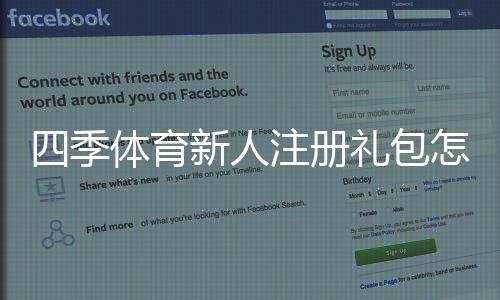 四季体育新人注册礼包怎么玩?注册领取教程、优惠内容与注意事项一站式解析