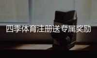 四季体育注册送专属奖励怎么领?注册步骤、领取攻略与注意事项