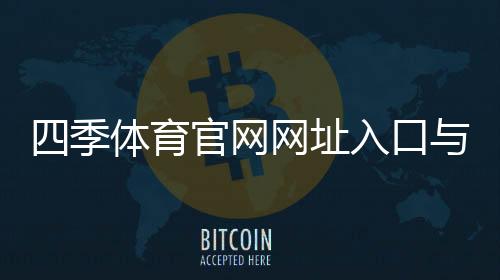 四季体育官网网址入口与安全登录教程:注册、充值与常见问题解答
