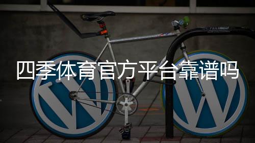 四季体育官方平台靠谱吗?注册教程、优惠福利与安全玩法全解析