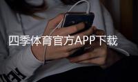 四季体育官方APP下载:最新版安卓与苹果安装教程及安全使用指南