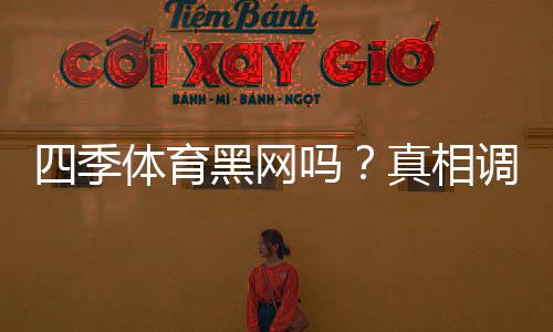 四季体育黑网吗?真相调查、用户反馈与投诉记录全解析