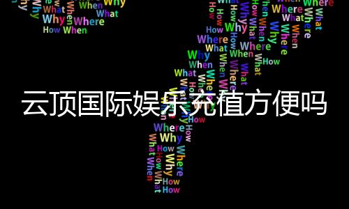 云顶国际娱乐充值方便吗?一文详解充值流程与到账速度