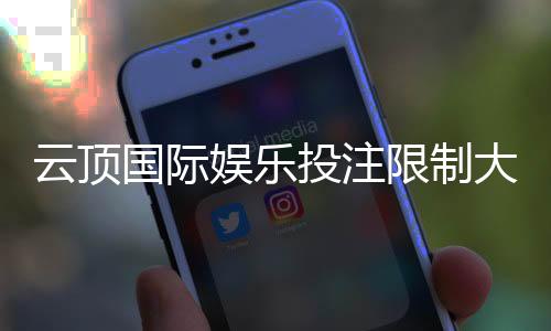 云顶国际娱乐投注限制大吗?深度解析平台规则与玩家体验