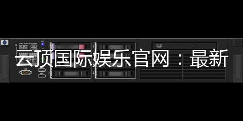 云顶国际娱乐官网:最新优惠活动与游戏更新一览