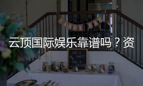 云顶国际娱乐靠谱吗？资深玩家带你揭秘平台真实体验