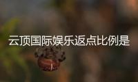 云顶国际娱乐返点比例是多少?最新返点政策详解