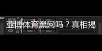 亚博体育黑网吗?真相揭秘:资质核查、用户投诉与防骗攻略
