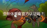 亚新体育有官方认证吗?权威资质真伪揭秘及快速查询方法