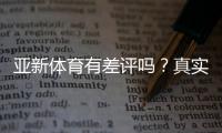 亚新体育有差评吗?真实评价、投诉案例与维权攻略