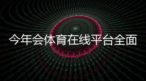 今年会体育在线平台全面评测与新手攻略:注册、优惠与安全使用一次看懂
