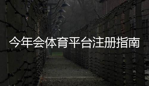 今年会体育平台注册指南:新手一步步注册教程、账号验证与常见问题解答