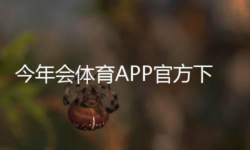 今年会体育APP官方下载通道:安卓版与苹果版安全下载及安装教程