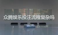 众腾娱乐投注流程复杂吗?新手必看的简化操作指南
