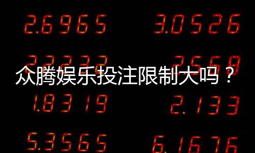 众腾娱乐投注限制大吗?深度解析平台规则与玩家应对策略