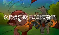 众腾娱乐投注规则复杂吗?新手必看的玩法解析指南