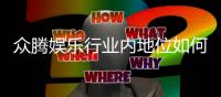 众腾娱乐行业内地位如何？深度解析其市场影响力与玩家口碑