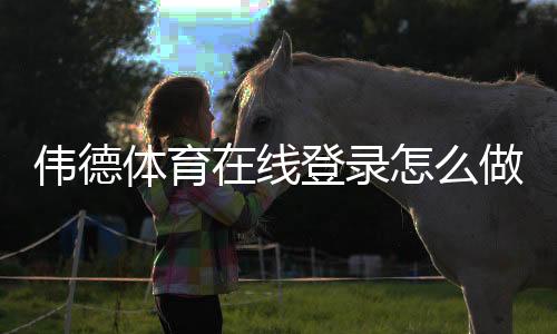 伟德体育在线登录怎么做?官方入口、注册与登录步骤及常见问题解决