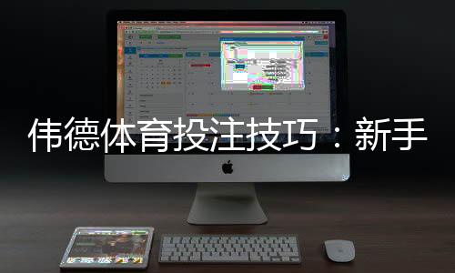 伟德体育投注技巧:新手必看投注策略与实战指南