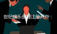 世纪娱乐便捷注册开户:三步完成快速开户畅享顶级游戏体验