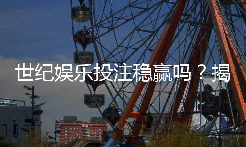 世纪娱乐投注稳赢吗?揭秘长期盈利的三大核心策略
