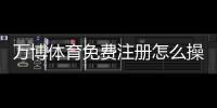 万博体育免费注册怎么操作?新手注册步骤、优惠领取与常见问题全攻略