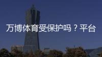 万博体育受保护吗?平台安全、资金与隐私保护全面解析