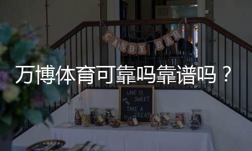万博体育可靠吗靠谱吗？安全性、信誉与提现实测一文看懂