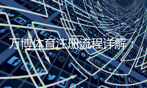 万博体育注册流程详解：新手图文步骤、手机与PC注册教程及常见问题解决