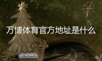 万博体育官方地址是什么?最新访问入口、下载方法与安全辨别技巧