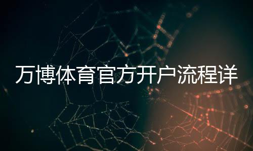 万博体育官方开户流程详解:新手注册、实名认证与充值一步到位