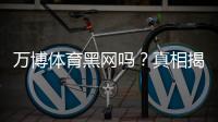 万博体育黑网吗?真相揭秘:用户反馈、常见骗局与如何辨别