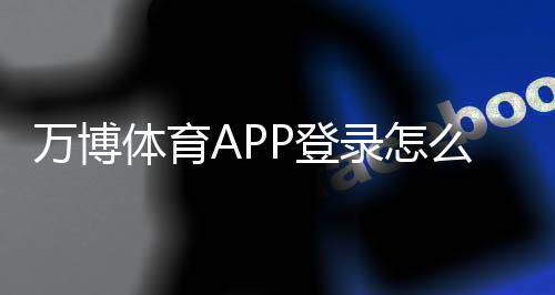 万博体育APP登录怎么操作?新手注册、忘记密码与安全设置全流程教学