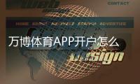 万博体育APP开户怎么操作?新手注册流程、实名认证与安全注意事项详解