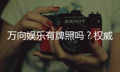 万向娱乐有牌照吗?权威解析其合法性与牌照详情