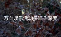 万向娱乐活动多吗?深度解析其丰富玩法与特色优惠
