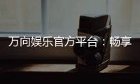 万向娱乐官方平台:畅享顶级棋牌与电子游艺的尊贵体验
