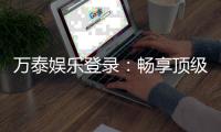 万泰娱乐登录:畅享顶级棋牌电游的尊贵体验